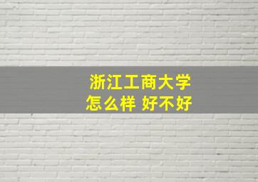 浙江工商大学怎么样 好不好